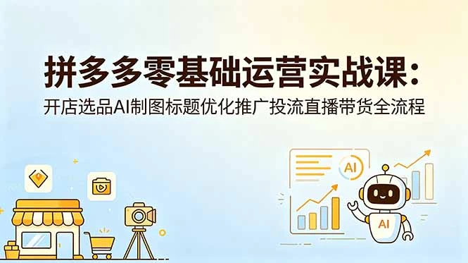 【精】仙道电商-拼多多零基础运营实战课：开店选品AI制图标题优化推广投流直播带货全流程