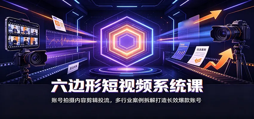 六边形短视频系统课:账号拍摄内容剪辑投流,多行业案例拆解打造长效爆款账号 六边形短视频系统课:账号拍摄内容剪辑投流,多行业案例拆解打造长效爆款账号