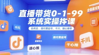 全域直播带货0~1~99系统实操课，自然流、微付费起号、千川、随心推等，直播带货全链路完整逻辑