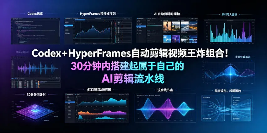 Codex＋HyperFrames自动剪辑视频王炸组合！30分钟内搭建起属于自己的AI剪辑流水线（完整版实操教程手册）_资源之家
