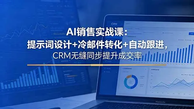 （18526期）AI销售实战课：提示词设计+冷邮件转化+自动跟进，CRM无缝同步提升成交率