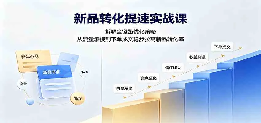 新品转化提速实战课:拆解全链路优化策略,从流量承接到下单成交稳步拉高新品转化率 新品转化提速实战课:拆解全链路优化策略,从流量承接到下单成交稳步拉高新品转化率