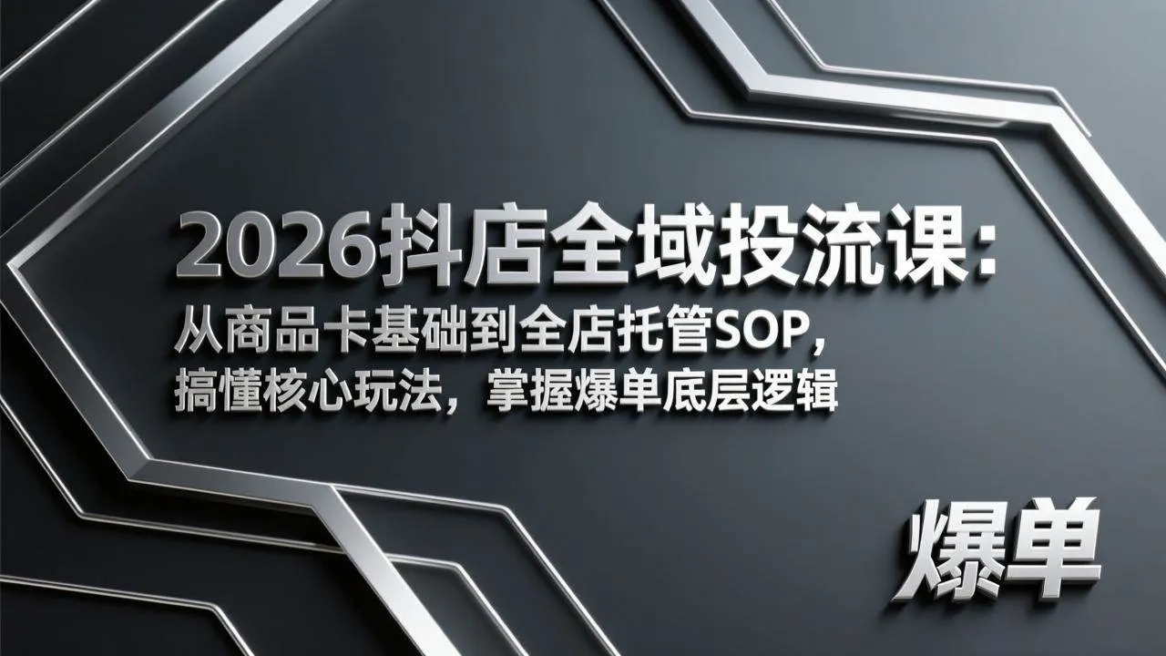 (17569期)2026抖店全域投流课:从商品卡基础到全店托管SOP,搞懂核心玩法,掌握爆单底层逻辑-资源之家 (17569期)2026抖店全域投流课:从商品卡基础到全店托管SOP,搞懂核心玩法,掌握爆单底层逻辑-资源之家