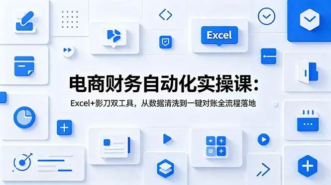 (19010期)电商财务自动化实操课:Excel+影刀双工具,从数据清洗到一键对账全流程落地-资源之家 (19010期)电商财务自动化实操课:Excel+影刀双工具,从数据清洗到一键对账全流程落地-资源之家