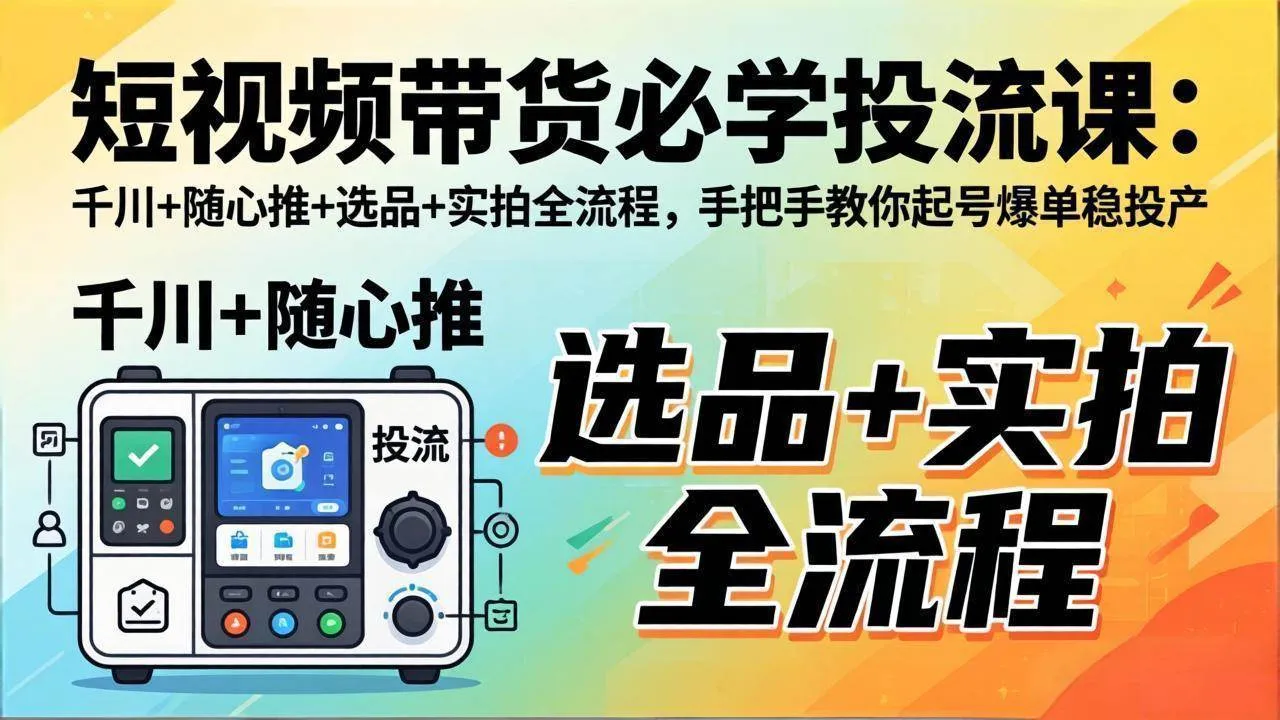 (17903期)短视频带货必学投流课:千川+随心推+选品+实拍全流程,手把手教你起号爆单稳投产-资源之家 (17903期)短视频带货必学投流课:千川+随心推+选品+实拍全流程,手把手教你起号爆单稳投产-资源之家