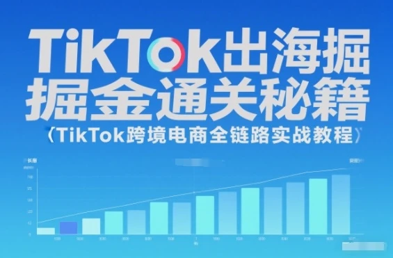 【精】TikTok出海掘金通关秘籍，TikTok跨境电商全链路实战教程