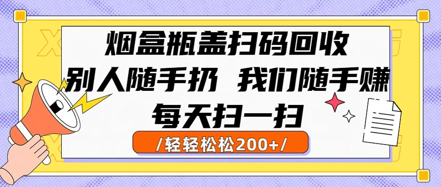 烟盒瓶盖扫码回收，别人随手扔 我们随手赚，闷声发大财，每天扫一扫，轻轻松松200+