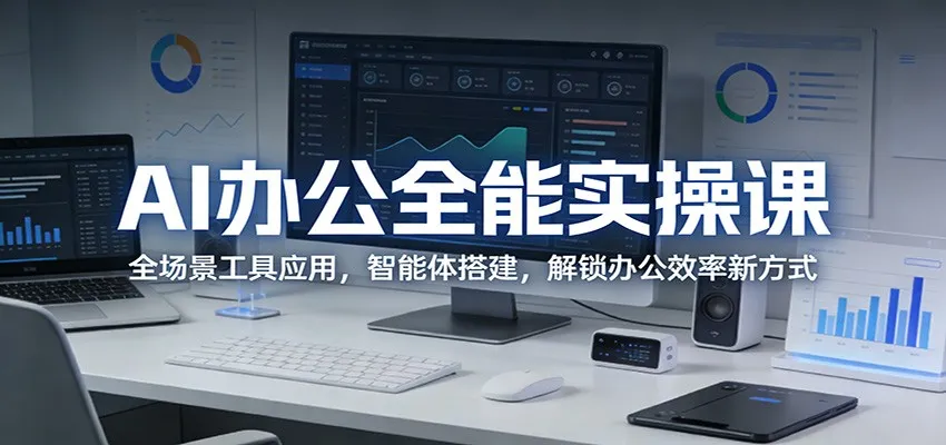 AI办公全能实操课：全场景工具应用，智能体搭建，解锁办公效率新方式