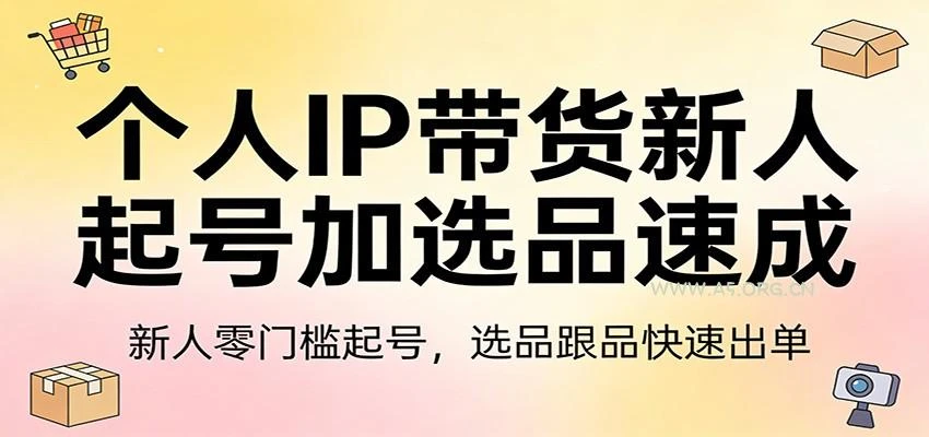 【精】个人IP带货新人起号加选品速成:新人零门槛起号,选品跟品快速出单
