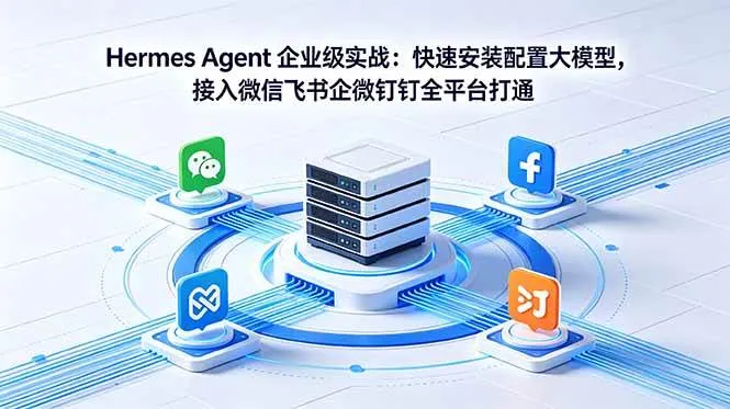 (18563期)Hermes Agent 企业级实战:快速安装配置大模型,接入微信飞书企微钉钉全平台打通 (18563期)Hermes Agent 企业级实战:快速安装配置大模型,接入微信飞书企微钉钉全平台打通