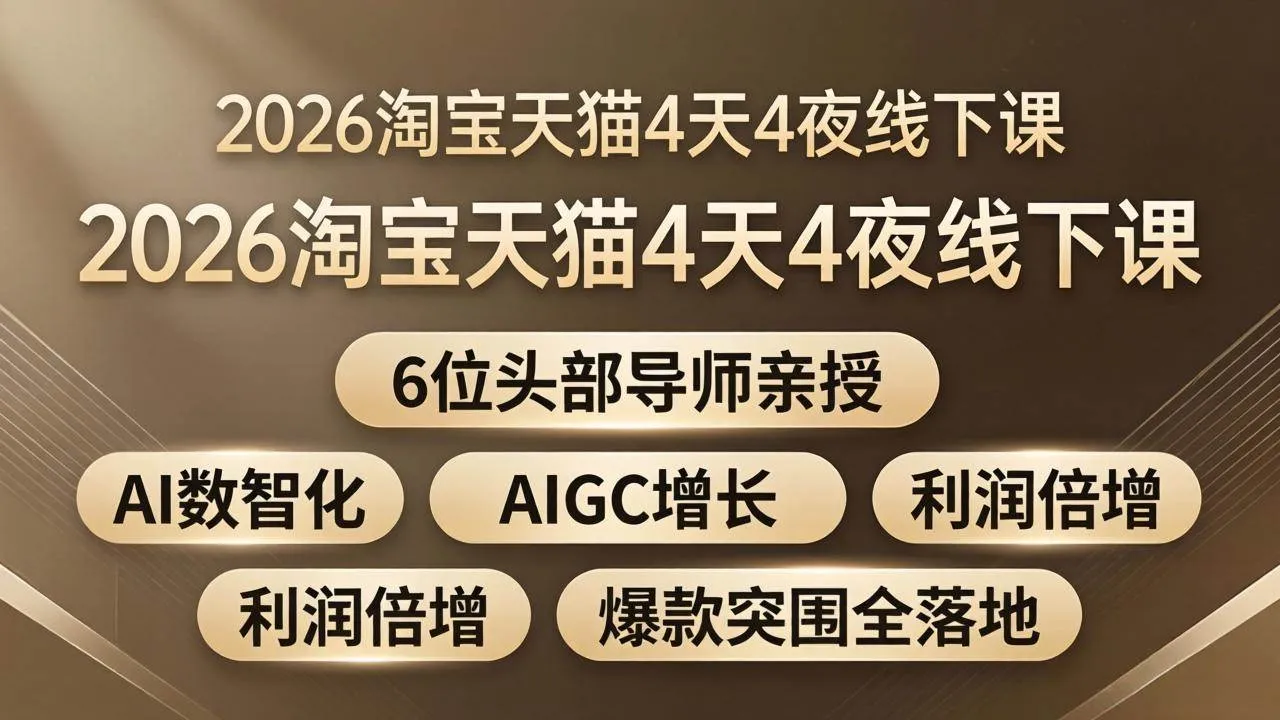 （18054期）2026淘宝天猫4天4夜线下课：6位头部导师亲授，AI数智化+AIGC增长+利润倍增+爆款突围全落地