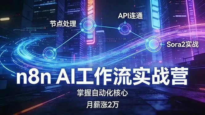 【精】n8n AI工作流实战营，节点处理+API连通+Sora2实战，掌握自动化核心月薪涨2万