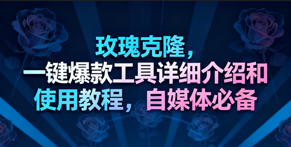 玫瑰克隆工具,一键去重爆款,自媒体必备神器 玫瑰克隆工具,一键去重爆款,自媒体必备神器