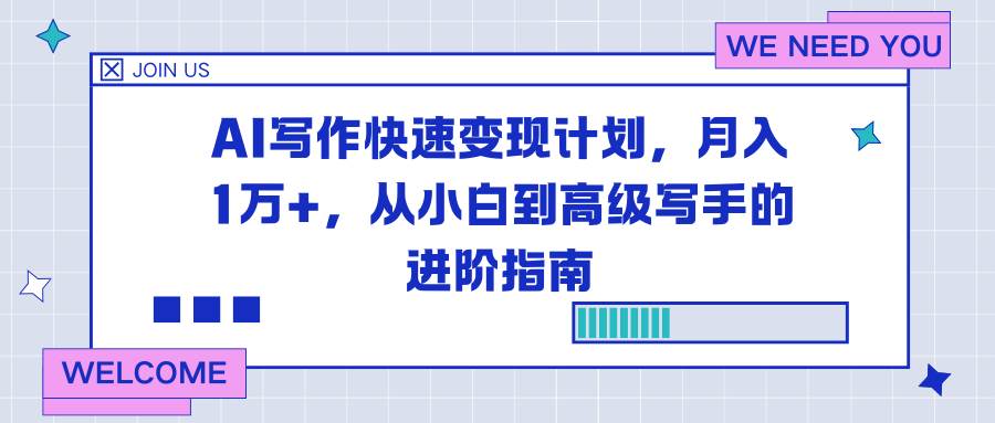 （16782期）AI写作快速变现计划，月入1万+，从小白到高级写手的进阶指南