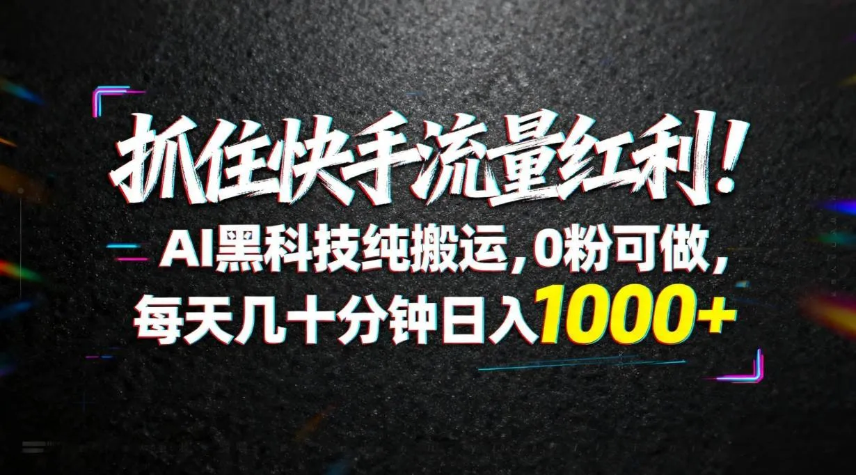 （18066期）抓住快手流量红利！AI黑科技纯搬运，0粉可做，每天几十分钟日入1000+