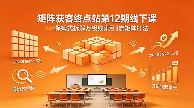 (18603期)矩阵获客终点站第12期线下课 2026年5月22-23号 保姆式拆解万级线索引流矩阵打法 (18603期)矩阵获客终点站第12期线下课 2026年5月22-23号 保姆式拆解万级线索引流矩阵打法