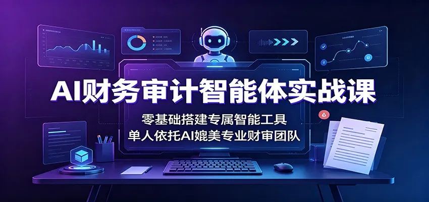 AI财务审计智能体实战课:零基础搭建专属智能工具,单人依托AI媲美专业财审团队 AI财务审计智能体实战课:零基础搭建专属智能工具,单人依托AI媲美专业财审团队