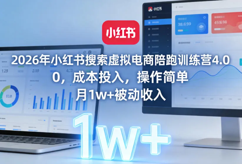 2026年小红书搜索虚拟电商陪跑训练营4.0，0成本投入，操作简单，月1w+被动收入（更新0628）