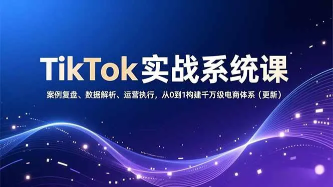 (16918期)TikTok实战系统课,案例复盘、数据解析、运营执行,从0到1构建千万级电商体系(更新)-资源之家 (16918期)TikTok实战系统课,案例复盘、数据解析、运营执行,从0到1构建千万级电商体系(更新)-资源之家