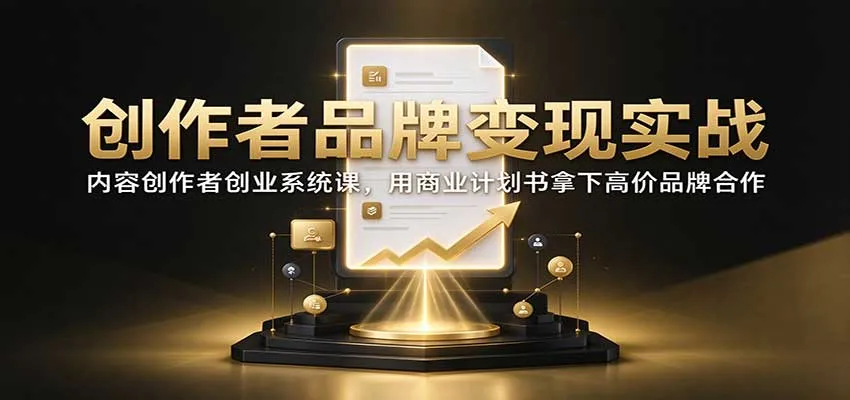 创作者品牌变现实战：内容创作者创业系统课，用商业计划书拿下高价品牌合作