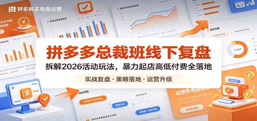 拼多多总裁班线下复盘：拆解2026活动玩法，暴力起店高低付费全落地