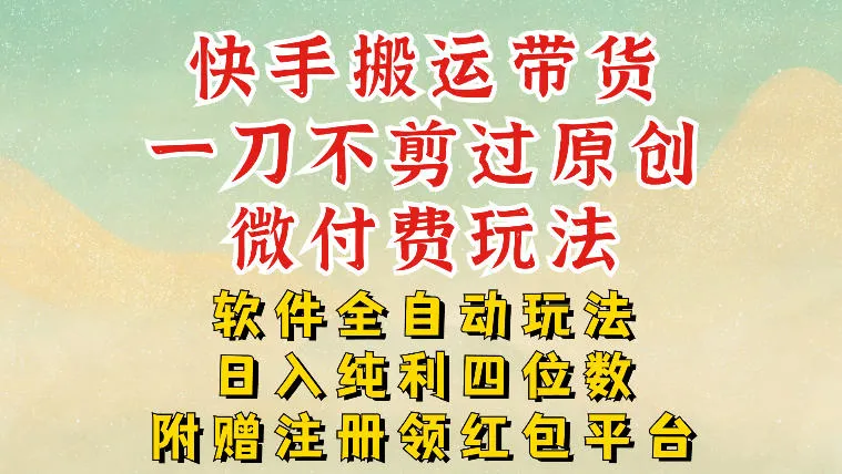 快手搬运带货,一刀不剪过原创,微付费玩法,软件全自动玩法,日入纯利四位数【揭秘】