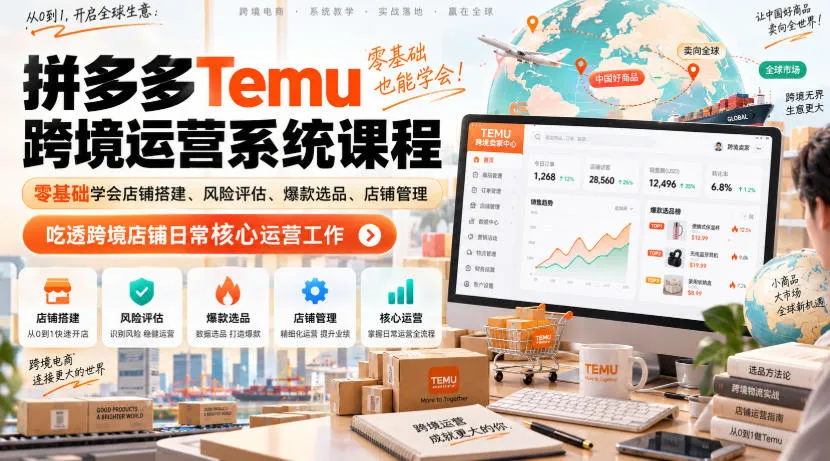 Temu跨境拼多多运营系统课程,零基础学会店铺搭建、风险评估、爆款选品、店铺管理,吃透跨境店铺日常核心运营工作