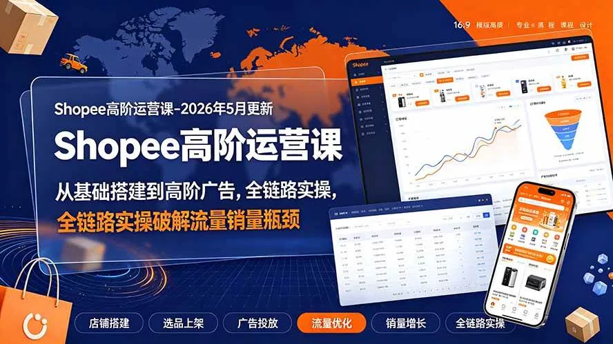 （19443期）Shopee高阶运营课-2026年更新，从基础搭建到高阶广告，全链路实操破解流量销量瓶颈