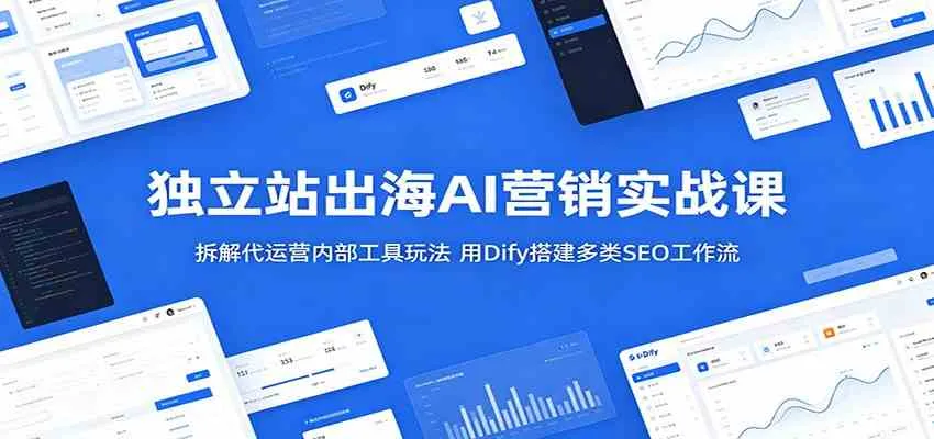 独立站出海AI营销实战课：拆解代运营内部工具玩法，用Dify搭建多类SEO工作流