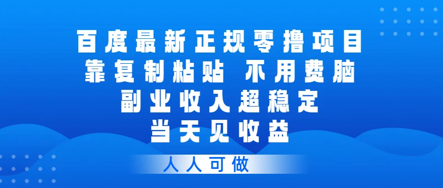 百度最新正规零撸项目，靠复制粘贴，不用费脑，副业收入超稳定，当天见收益，人人可做
