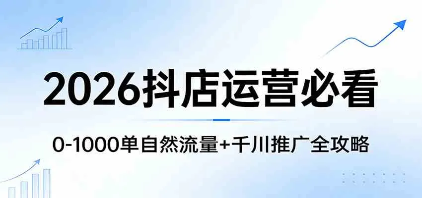 2026抖店运营必看:0-1000单自然流量+千川推广全攻略