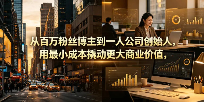从百万粉丝博主到一人公司创始人,用最小成本撬动更大商业价值 从百万粉丝博主到一人公司创始人,用最小成本撬动更大商业价值