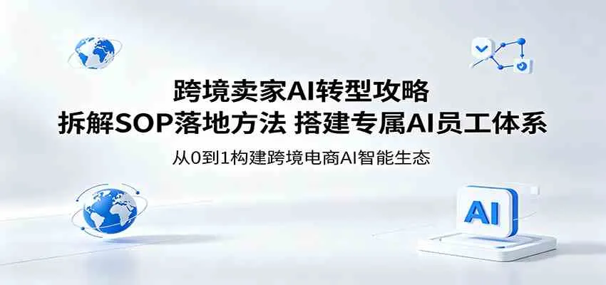 跨境卖家AI转型攻略：拆解SOP落地方法，搭建专属AI员工体系