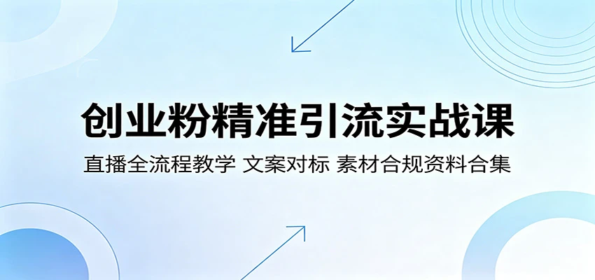 【精】创业粉精准引流实战课：直播全流程教学，文案对标，素材合规资料合集