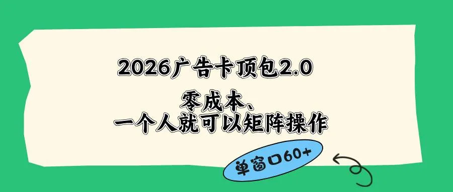 （18450期）2026广告卡顶包2.0玩法，单窗口60+零成本、简单好操作，直接省略复杂人工步骤