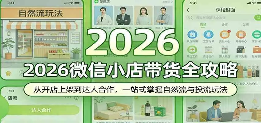 2026微信小店带货全攻略：从开店上架到达人合作，一站式掌握自然流与投流玩法