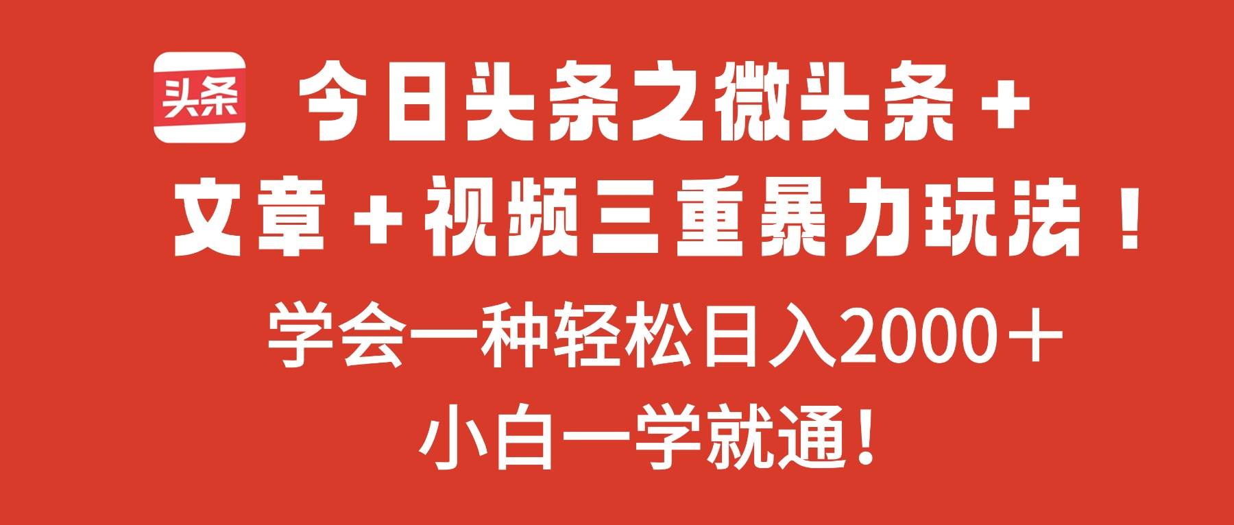 (16556期)今日头条之微头条+文章+视频三重暴力玩法,学会一种轻松日入2000+,…-资源之家 (16556期)今日头条之微头条+文章+视频三重暴力玩法,学会一种轻松日入2000+,…-资源之家