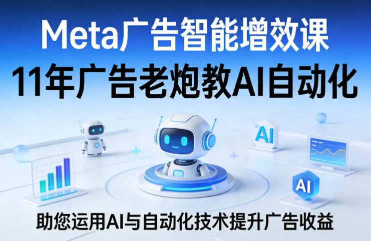 Meta广告智能增效课，11年广告老炮教AI自动化，助您运用AI与自动化技术提升广告收益
