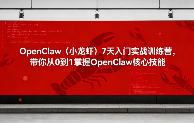 OpenClaw（小龙虾）7天入门实战训练营，带你从0到1掌握OpenClaw核心技能