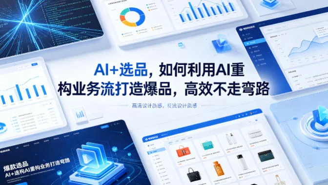 【精】AI+选品，如何利用AI重构业务流打造爆品，高效不走弯路