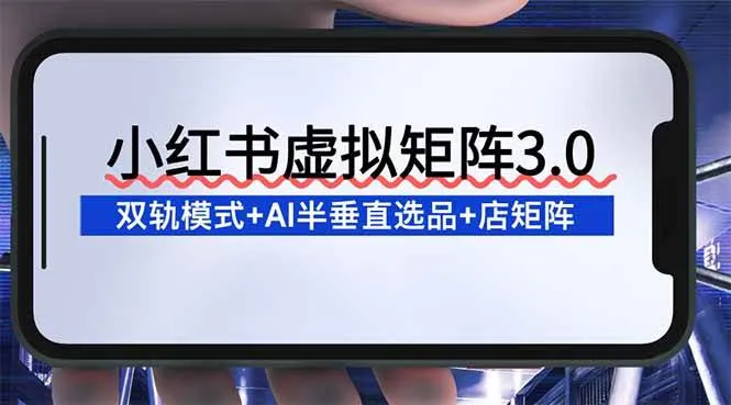 (16912期)小红书虚拟矩阵3.0:双轨模式+AI半垂直选品+店矩阵-资源之家 (16912期)小红书虚拟矩阵3.0:双轨模式+AI半垂直选品+店矩阵-资源之家