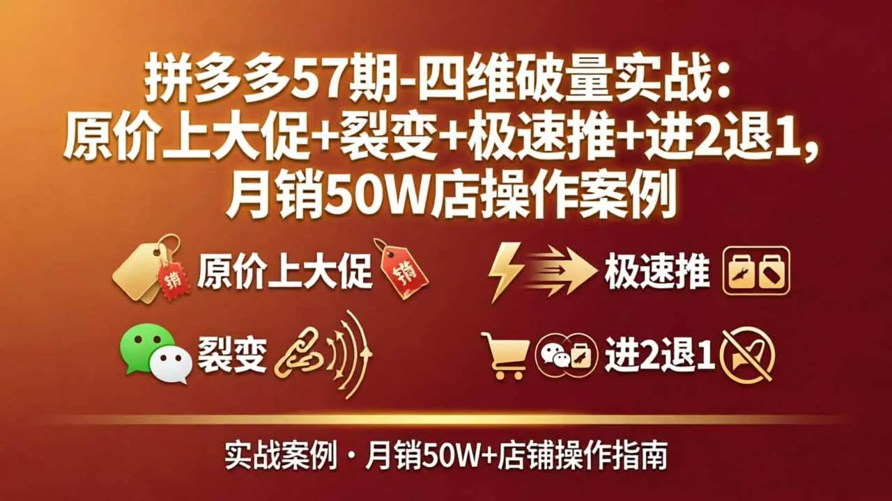 (17986期)拼多多57期-四维破量实战:原价上大促+裂变+极速推+进2退1,月销50W店操作案例 (17986期)拼多多57期-四维破量实战:原价上大促+裂变+极速推+进2退1,月销50W店操作案例