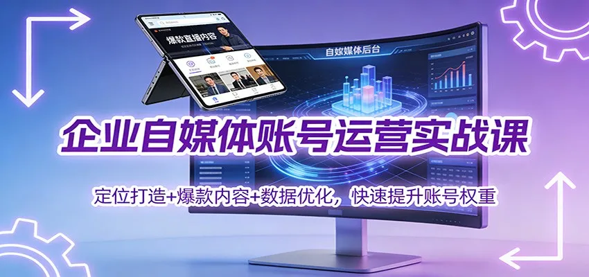 企业自媒体账号运营实战课:定位打造+ 爆款内容+数据优化,快速提升账号权重