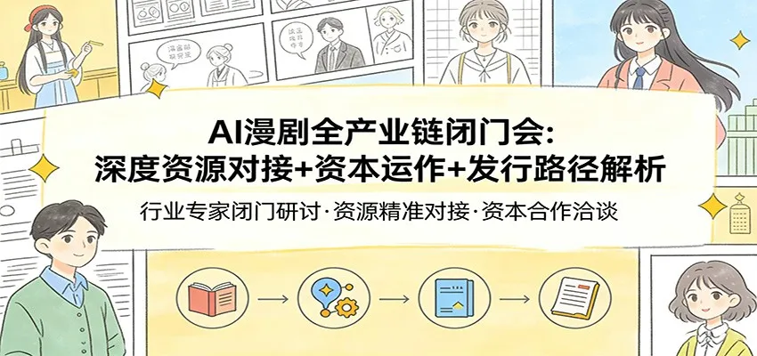 AI漫剧全产业链闭门会:深度资源对接+资本运作+发行路径解析 AI漫剧全产业链闭门会:深度资源对接+资本运作+发行路径解析
