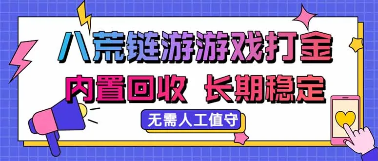 八荒链游，游戏打金，内置回收，无需人工值守，长期稳定收益