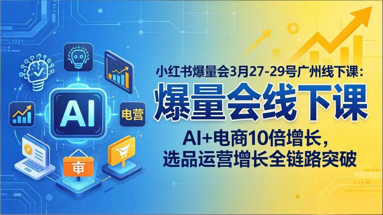（17849期）小红书爆量会3月27-29号广州线下课：AI+电商10倍增长，选品运营增长全链路突破