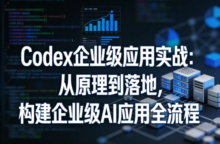 Codex企业级应用实战：从原理到落地，构建企业级AI应用全流程