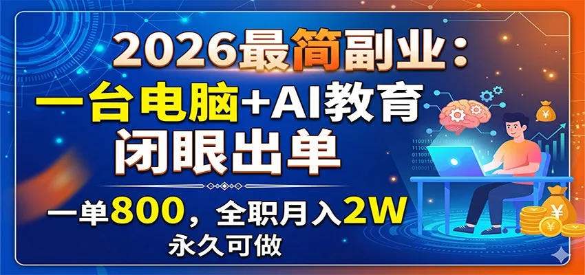 2026最简副业:一台电脑+AI教育,闭眼出单,一单800,全职月入2W,永久可做 2026最简副业:一台电脑+AI教育,闭眼出单,一单800,全职月入2W,永久可做