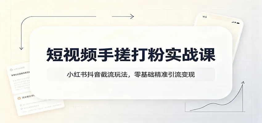 短视频手搓打粉实战课：小红书抖音截流玩法，零基础精准引流变现