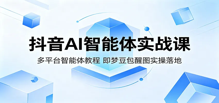 抖音AI智能体实战课:多平台智能体教程,即梦豆包醒图实操落地 抖音AI智能体实战课:多平台智能体教程,即梦豆包醒图实操落地